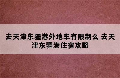 去天津东疆港外地车有限制么 去天津东疆港住宿攻略